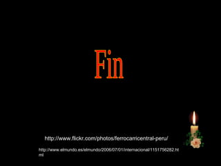 Fin http://www.flickr.com/photos/ferrocarricentral-peru/ http://www.elmundo.es/elmundo/2006/07/01/internacional/1151756282.html 