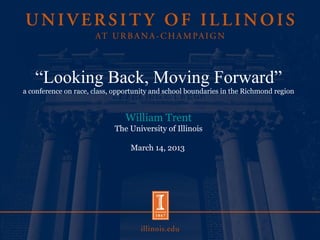 “Looking Back, Moving Forward”
a conference on race, class, opportunity and school boundaries in the Richmond region
William Trent
The University of Illinois
March 14, 2013
 