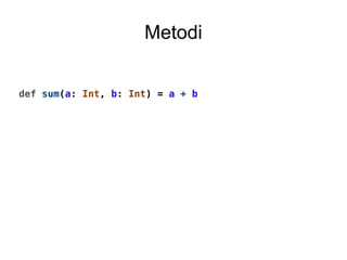 Metodi
def sum(a: Int, b: Int) = a + b
 