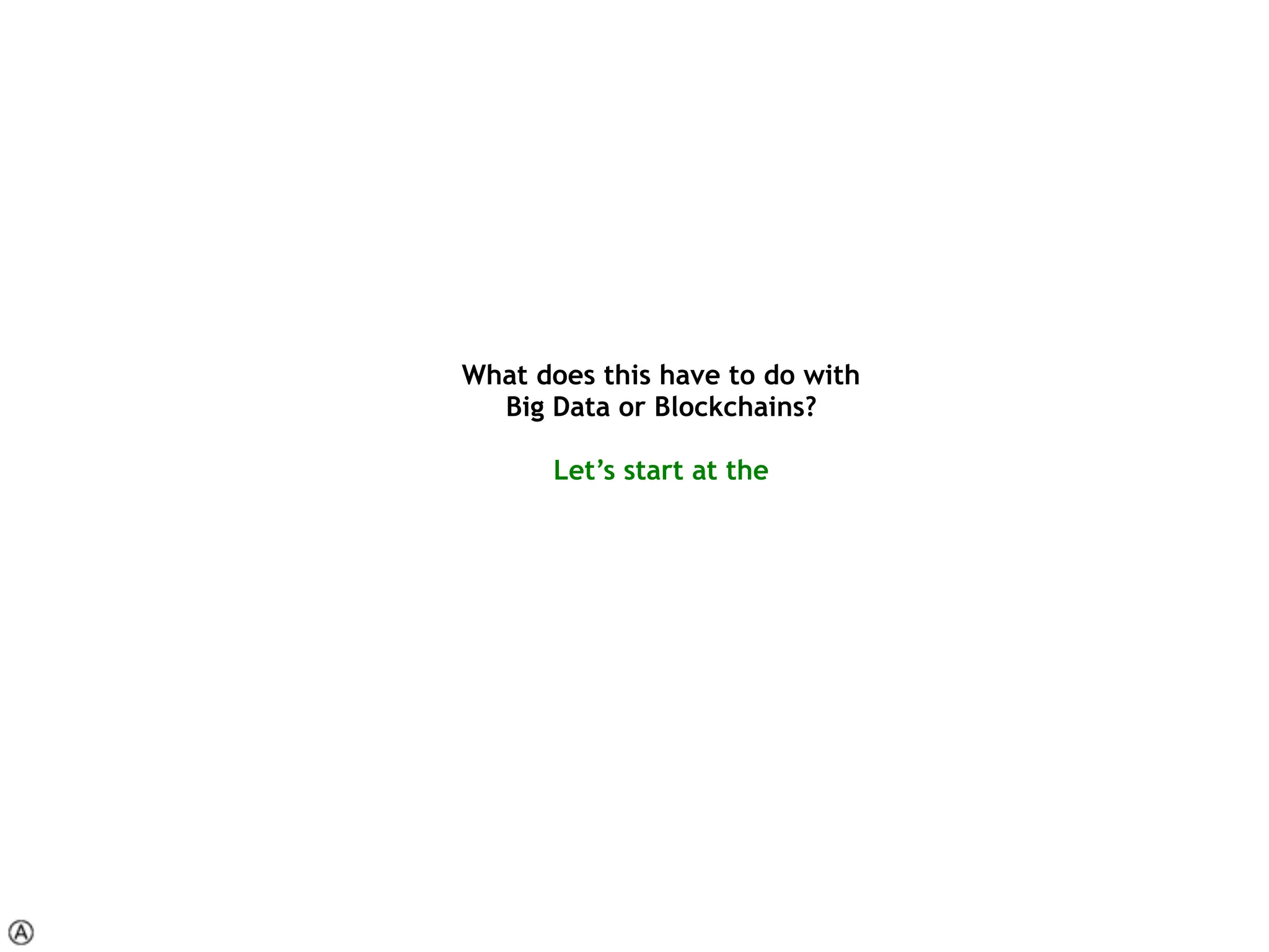 What does this have to do with 
Big Data or Blockchains? 
 
Let’s start at the  
 