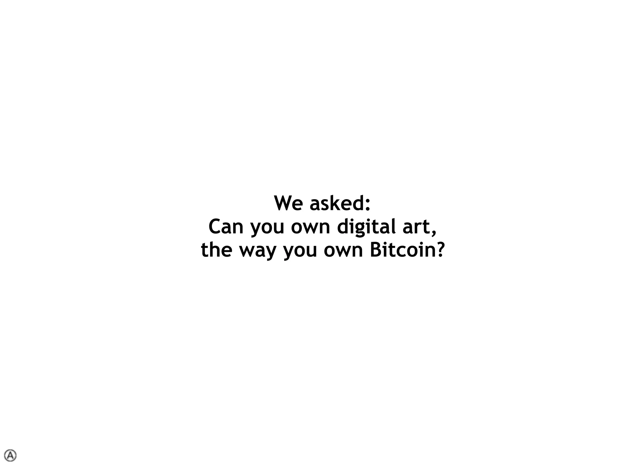 We asked:  
Can you own digital art,  
the way you own Bitcoin?
 