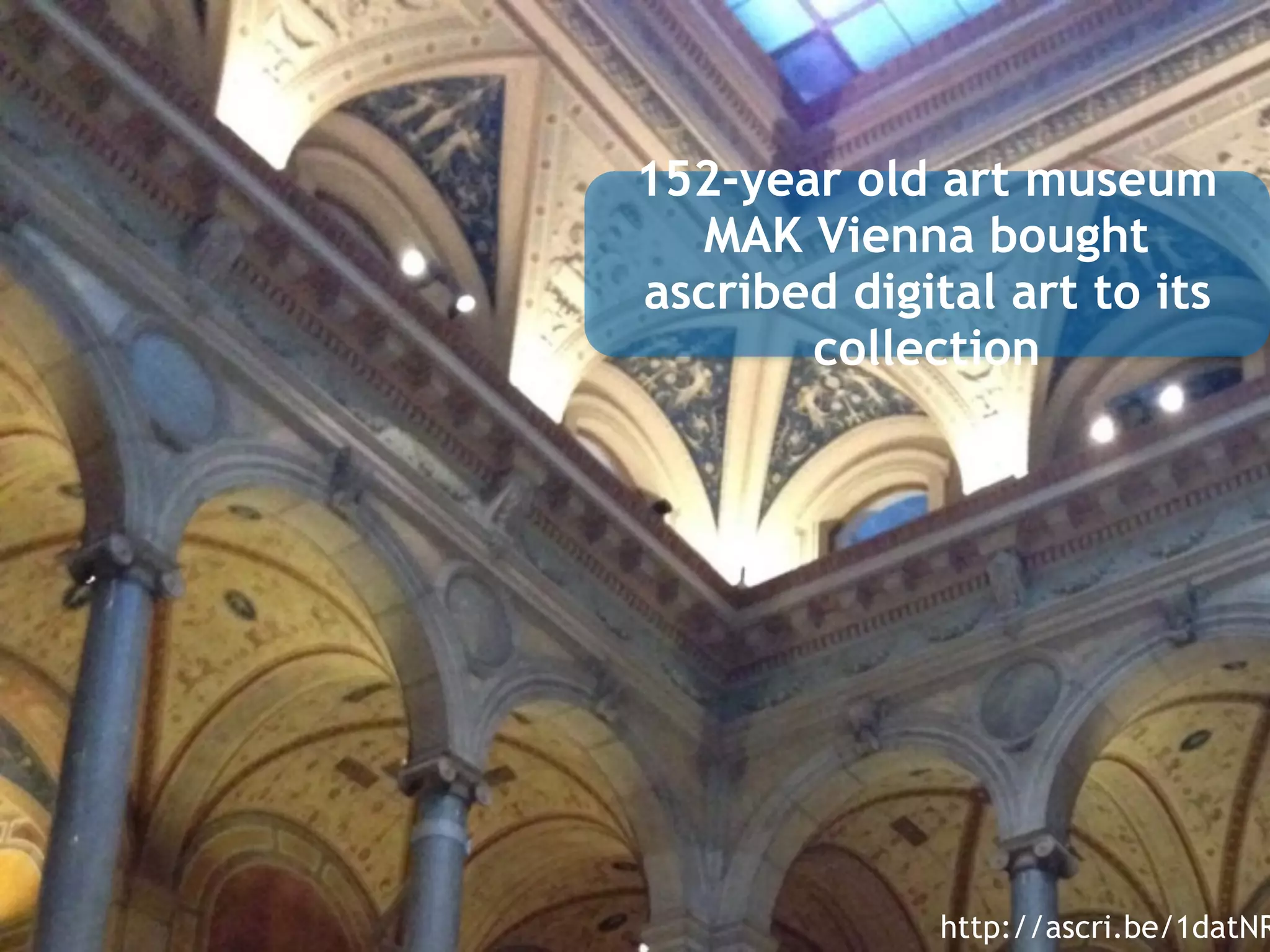 152-year old art museum
MAK Vienna bought
ascribed digital art to its
collection
http://ascri.be/1datNR
 