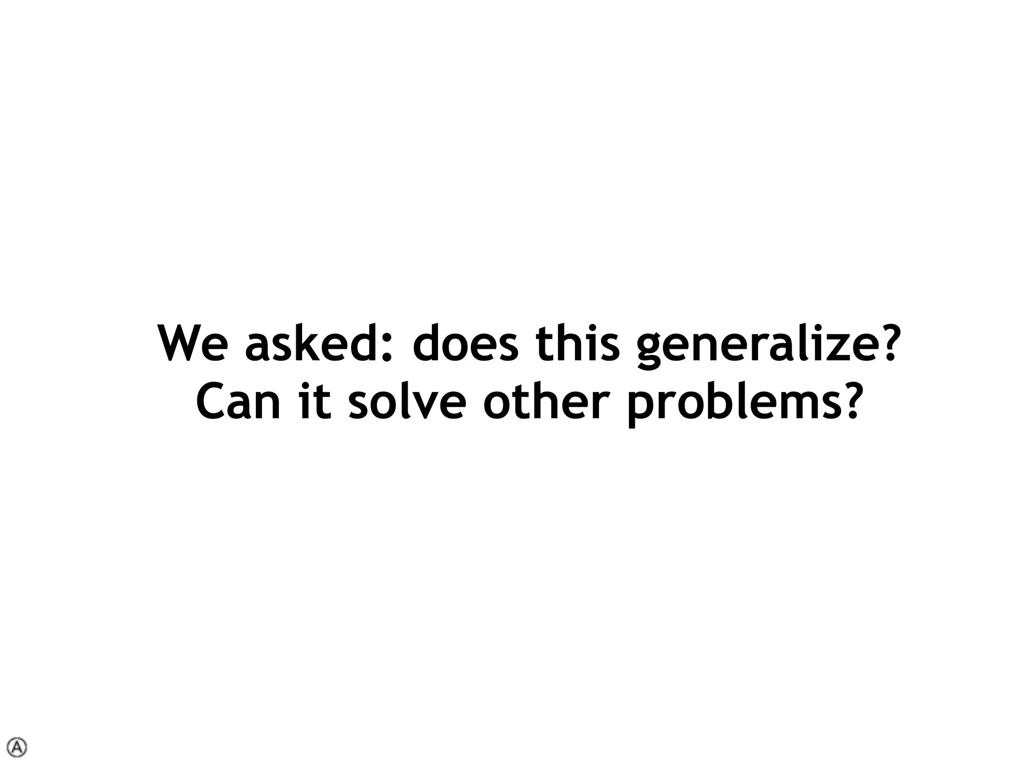 We asked: does this generalize? 
Can it solve other problems?
 