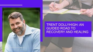 TRENT DOLLYHIGH: AN
GUIDED ROAD TO
RECOVERY AND HEALING
 