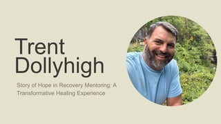 Trent
Dollyhigh
Story of Hope in Recovery Mentoring: A
Transformative Healing Experience
 