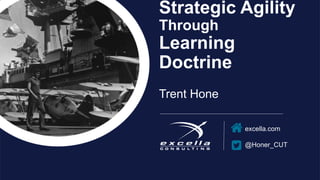 excella.com
@Honer_CUT
Strategic Agility
Through
Learning
Doctrine
Trent Hone
 