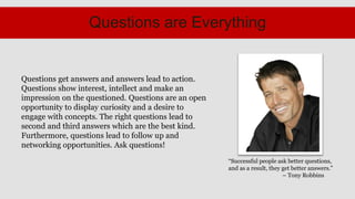 Questions are Everything


Questions get answers and answers lead to action.
Questions show interest, intellect and make a...