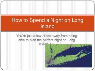 You’re just a few clicks away from being
able to plan the perfect night on Long
Island, NY
How to Spend a Night on Long
Island
 