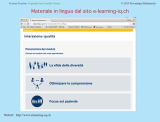 Format-Trentino Ospedale San Camillo Trento				 © 2015 Novantiqua Multimedia
Materiale in lingua dal sito e-learning-iq.ch
Webref: http://www.elearning-iq.ch
 