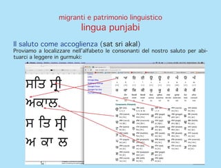 migranti e patrimonio linguistico
lingua punjabi
Il saluto come accoglienza (sat sri akal)
Proviamo a localizzare nell’alfabeto le consonanti del nostro saluto per abi-
tuarci a leggere in gurmuki:
 