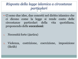 Risposta della legge islamica a circostanze
particolari
 Ci sono due idee, due concetti nel diritto islamico che
ci dicon...