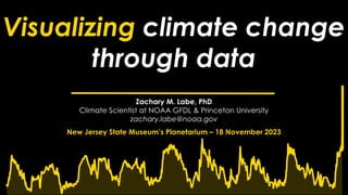 Visualizing climate change
through data
Zachary M. Labe, PhD
Climate Scientist at NOAA GFDL & Princeton University
zachary.labe@noaa.gov
New Jersey State Museum’s Planetarium – 18 November 2023
 