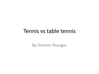 Tennis vs table tennis By Trenton Younger 