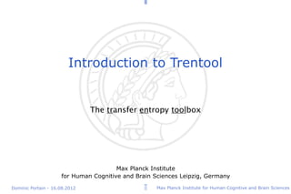 Introduction to Trentool


                               The transfer entropy toolbox




                                       Max Planck Institute
                     for Human Cognitive and Brain Sciences Leipzig, Germany

Dominic Portain - 16.08.2012                        Max Planck Institute for Human Cognitive and Brain Sciences
 
