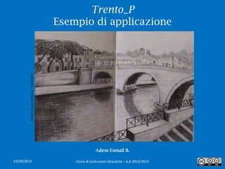Trento_P
                                         Esempio di applicazione
         Ponte Cestio (Roma) - SemhART




                                                         Adem Esmail B.

22/04/2013                                   Corso di Costruzioni Idrauliche – A.A 2012/2013   1
 
