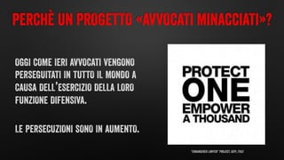 "Endangered Lawyer” Project, UCPI, Italy
PERCHÈ UN PROGETTO «AVVOCATI MINACCIATI»?
OGGI COME IERI AVVOCATI VENGONO
PERSEGU...