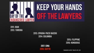 "Endangered Lawyer” Project, UCPI, Italy
2011: Iran
2012: Turchia
2013: SPAGNA-PAESI BASCHI
2014: COLOMBIA
2015: FILIPPINE...