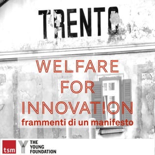 Welfare
for
Innovation
frammenti di un manifesto
 
