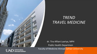 TREND
TRAVEL MEDICINE
dr. Tira Alfiani Laariya, MPH
Public Health Departmen
Faculty of Medicine Ahmad Dahlan University
 