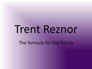 Trent Reznor
The formula for the future
 