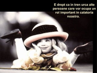 E drept ca in tren urca alte persoane care vor ocupa un rol important in calatoria noastra.   