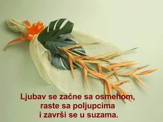Ljub av  se  začne   sa   osmehom ,  raste s a  polju pcima   i  završi se u suzama . 