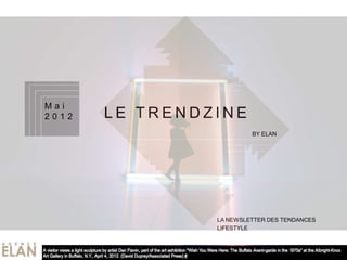 Mai
2012   LE TRENDZINE
           LE TRENDZINE
              LE TRENDZINE

                                      BY ELAN




                             LA NEWSLETTER DES TENDANCES
                             LIFESTYLE
 