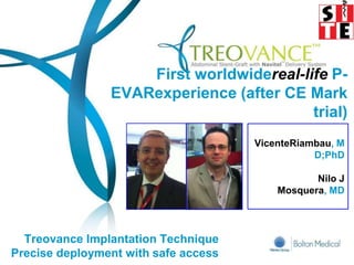 Treovance Implantation Technique
Precise deployment with safe access
First worldwidereal-life P-
EVARexperience (after CE Mark
trial)
VicenteRiambau, M
D;PhD
Nilo J
Mosquera, MD
 