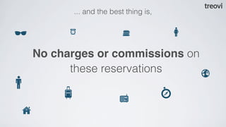... and the best thing is,




No charges or commissions on
      these reservations
 