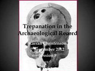 Trepanation in the
Archaeological Record
   Karrah Christenson
    7 September 2012
        Session 8
 