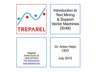 Introduction to
                      Text Mining
                       & Support
                   Vector Machines
                         (SVM)



                    Dr. Anton Heijs
                         CEO
    Treparel
 Delftechpark 26
  2628 XH Delft        July 2012
The Netherlands
www.treparel.com
 
