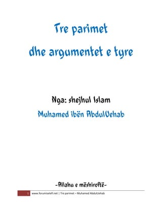 1 www.forumiselefi.net | Tre parimet – Muhamed AbdulUehab
Tre parimet
dhe argumentet e tyre
Nga: shejhul Islam
Muhamed ibën AbdulUehab
-Allahu e mëshiroftë-
 