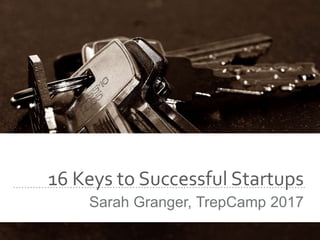 16 Keys to Successful Startups
Sarah Granger, TrepCamp 2017
 