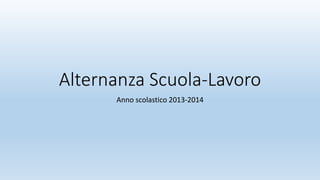 Alternanza Scuola-Lavoro
Anno scolastico 2013-2014
 
