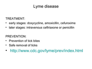 Lyme disease
TREATMENT:
• early stages: doxycycline, amoxicillin, cefuroxime
• later stages: intravenous ceftriaxone or penicillin
PREVENTION:
• Prevention of tick bites
• Safe removal of ticks
• http://www.cdc.gov/lyme/prev/index.html
 