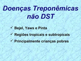 Doenças Treponêmicas
não DST
 Bejel, Yaws e Pinta
 Regiões tropicais e subtropicais
 Principalmente crianças pobres
 