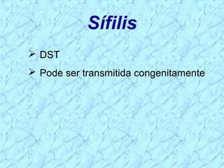 Sífilis
 DST
 Pode ser transmitida congenitamente
 