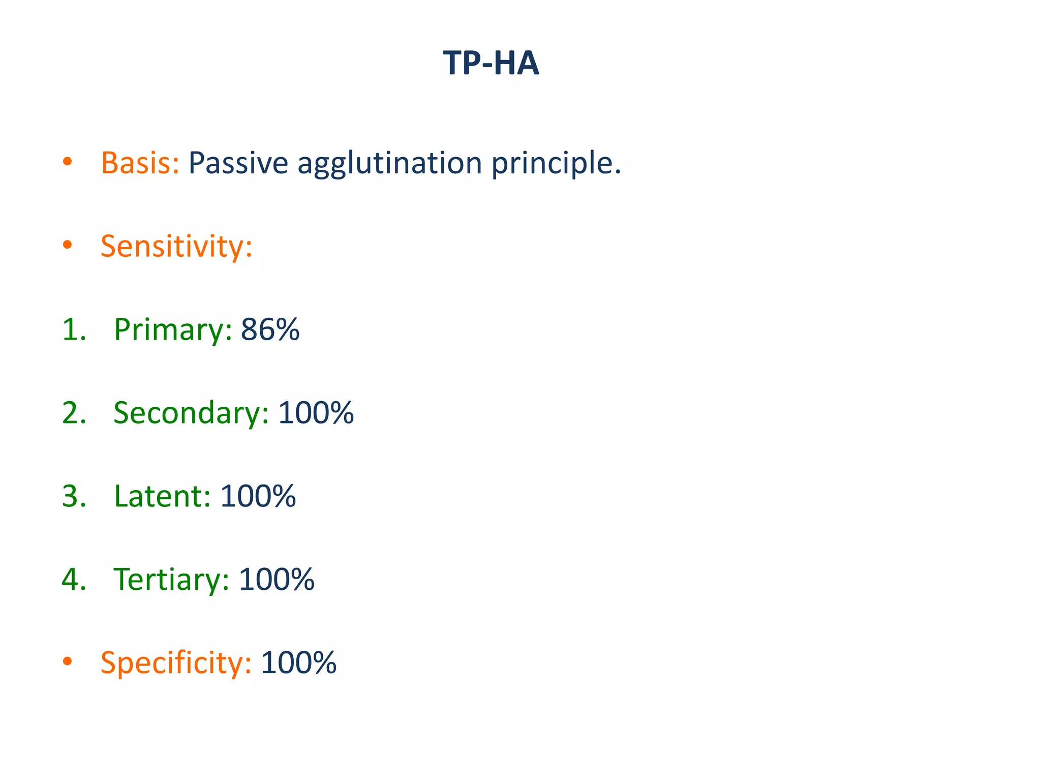 TP-HA
• Basis: Passive agglutination principle.
• Sensitivity:
1. Primary: 86%
2. Secondary: 100%
3. Latent: 100%
4. Tertiary: 100%
• Specificity: 100%
 