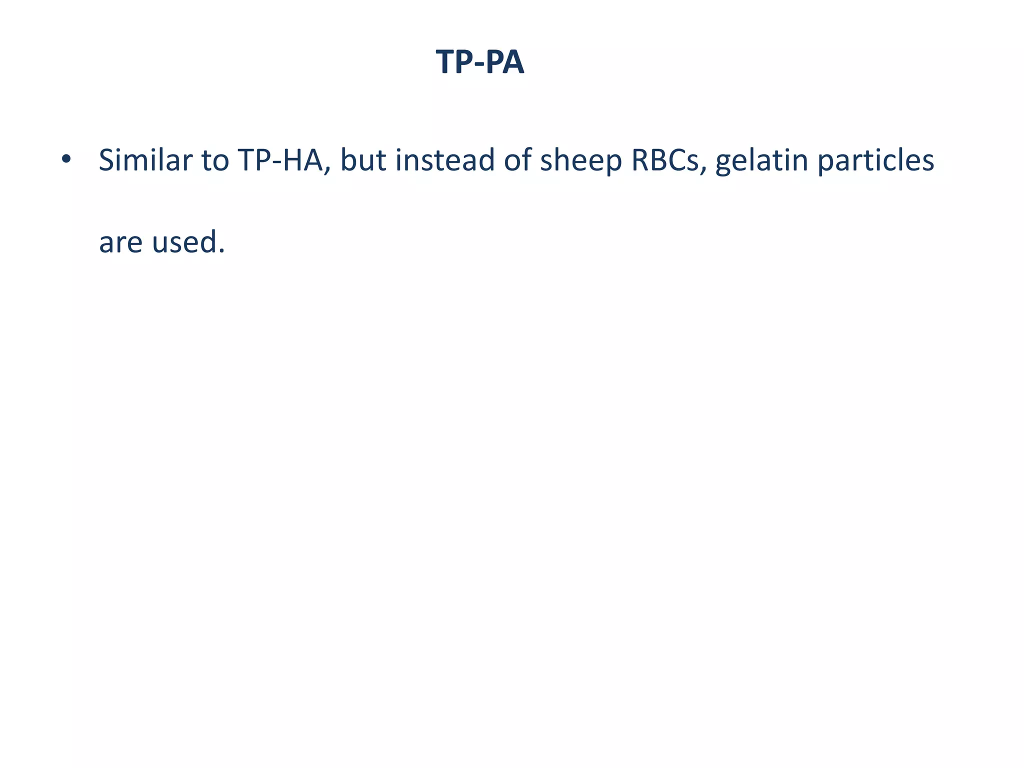 TP-PA
• Similar to TP-HA, but instead of sheep RBCs, gelatin particles
are used.
 