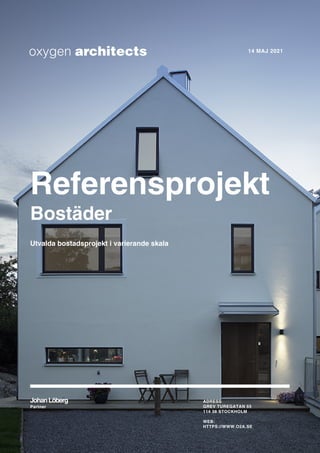 Referensprojekt
Bostäder
Utvalda bostadsprojekt i varierande skala
JohanLöberg
Partner
ADRESS
GREV TUREGATAN 55
114 38 STOCKHOLM
WEB:
HTTPS://WWW.O2A.SE
14 MAJ 2021
oxygen architects
 