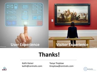 ©Davison

User Experience

Visitor Experience

©Instigation of Thought

Thanks!
Kathi Kaiser
kathi@centralis.com

Tanya Tr...
