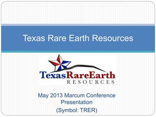 May 2013 Marcum Conference
Presentation
(Symbol: TRER)
Texas Rare Earth Resources
 