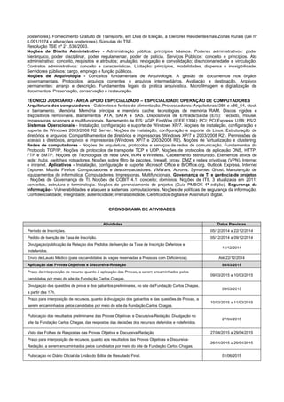 posteriores). Fornecimento Gratuito de Transporte, em Dias de Eleição, a Eleitores Residentes nas Zonas Rurais (Lei nº 6.091/1974 e alterações posteriores). Súmulas do TSE. 
Resolução TSE nº 21.538/2003. 
Noções de Direito Administrativo - Administração pública: princípios básicos. Poderes administrativos: poder hierárquico, poder disciplinar, poder regulamentar, poder de polícia. Serviços Públicos: conceito e princípios. Ato administrativo: conceito, requisitos e atributos; anulação, revogação e convalidação; discricionariedade e vinculação. Contratos administrativos: conceito e características. Licitação: princípios, modalidades, dispensa e inexigibilidade. Servidores públicos: cargo, emprego e função públicos. 
Noções de Arquivologia - Conceitos fundamentais de Arquivologia. A gestão de documentos nos órgãos governamentais. Protocolos, arquivos correntes e arquivos intermediários. Avaliação e destinação. Arquivos permanentes: arranjo e descrição. Fundamentos legais da prática arquivística. Microfilmagem e digitalização de documentos. Preservação, conservação e restauração. 
TÉCNICO JUDICIÁRIO - ÁREA APOIO ESPECIALIZADO – ESPECIALIDADE OPERAÇÃO DE COMPUTADORES 
Arquitetura dos computadores - Gabinetes e fontes de alimentação. Processadores: Arquiteturas i386 e x86_64, clock e barramento. Memória: Memória principal e memória cache; tecnologias de memória RAM. Discos rígidos e dispositivos removíveis. Barramentos ATA, SATA e SAS. Dispositivos de Entrada/Saída (E/S): Teclado, mouse, impressoras, scanners e multifuncionais. Barramento de E/S: AGP; FireWire (IEEE 1394); PCI; PCI Express; USB; PS/2. Sistemas Operacionais - Instalação, configuração e suporte de Windows XP/7. Noções de instalação, configuração e suporte de Windows 2003/2008 R2 Server. Noções de instalação, configuração e suporte de Linux. Estruturação de diretórios e arquivos. Compartilhamentos de diretórios e impressoras (Windows XP/7 e 2003/2008 R2). Permissões de acesso a diretórios, arquivos e impressoras (Windows XP/7 e 2003/2008 R2). Noções de Virtualização e clustering. Redes de computadores - Noções de arquitetura, protocolos e serviços de redes de comunicação. Fundamentos do Protocolo TCP/IP. Noções de protocolos de transporte TCP e UDP. Noções de protocolos de aplicação DNS, HTTP, FTP e SMTP. Noções de Tecnologias de rede LAN, WAN e Wireless. Cabeamento estruturado. Elementos ativos de rede: hubs, switches, roteadores. Noções sobre filtro de pacotes, firewall, proxy, DMZ e redes privativas (VPN). Internet e intranet. Aplicativos - Instalação, configuração e suporte Microsoft Office e BrOffice.org. Outlook Express. Internet Explorer. Mozilla Firefox. Compactadores e descompactadores. VMWare. Acronis. Symantec Ghost. Manutenção de equipamentos de informática. Computadores. Impressoras. Multifuncionais. Governança de TI e gerência de projetos - Noções de Governança de TI. Noções de COBIT 4.1: conceito; domínios. Noções de ITIL 3 atualizada em 2011: conceitos, estrutura e terminologia. Noções de gerenciamento de projetos (Guia PMBOK 4ª edição). Segurança da informação - Vulnerabilidades e ataques a sistemas computacionais. Noções de políticas de segurança da informação. Confidencialidade; integridade; autenticidade; irretratabilidade. Certificados digitais e Assinatura digital. 
CRONOGRAMA DE ATIVIDADES 
Atividades Datas Previstas Período de Inscrições. 05/12/2014 a 22/12/2014 Pedido de Isenção de Taxa de Inscrição. 05/12/2014 a 09/12/2014 Divulgação/publicação da Relação dos Pedidos de Isenção da Taxa de Inscrição Deferidos e Indeferidos. 11/12/2014 Envio de Laudo Médico (para os candidatos às vagas reservadas a Pessoas com Deficiência). Até 22/12/2014 Aplicação das Provas Objetivas e Discursiva-Redação 08/03/2015 
Prazo de interposição de recurso quanto à aplicação das Provas, a serem encaminhados pelos candidatos por meio do site da Fundação Carlos Chagas. 
09/03/2015 a 10/03/2015 
Divulgação das questões de prova e dos gabaritos preliminares, no site da Fundação Carlos Chagas, a partir das 17h. 
09/03/2015 
Prazo para interposição de recursos, quanto à divulgação dos gabaritos e das questões de Provas, a serem encaminhados pelos candidatos por meio do site da Fundação Carlos Chagas. 
10/03/2015 a 11/03/2015 
Publicação dos resultados preliminares das Provas Objetivas e Discursiva-Redação. Divulgação no site da Fundação Carlos Chagas, das respostas das decisões dos recursos deferidos e indeferidos. 
27/04/2015 
Vista das Folhas de Respostas das Provas Objetiva e Discursiva-Redação 
27/04/2015 a 29/04/2015 
Prazo para interposição de recursos, quanto aos resultados das Provas Objetivas e Discursiva- Redação, a serem encaminhados pelos candidatos por meio do site da Fundação Carlos Chagas. 
28/04/2015 a 29/04/2015 
Publicação no Diário Oficial da União do Edital de Resultado Final. 
01/06/2015 
