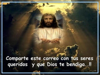 Comparte este correo con tus seres
queridos y que Dios te bendiga..!!
-J.R-
