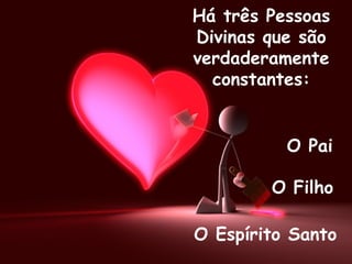 Há três Pessoas Divinas que são verdaderamente constantes: O Pai O Filho O Espírito Santo 
