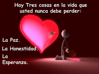 Hay Tres cosas en la vida que usted nunca debe perder: La Esperanza. La Paz. La Honestidad. 
