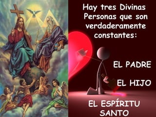 Hay tres Divinas  Personas que son verdaderamente constantes: EL PADRE EL HIJO EL ESPÍRITU SANTO 