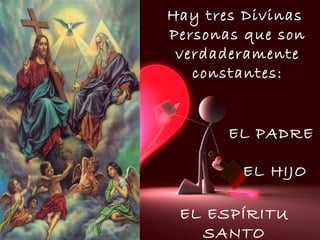 Hay tres Divinas  Personas que son verdaderamente constantes: EL PADRE EL HIJO EL ESPÍRITU SANTO 