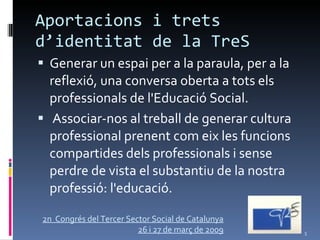 Aportacions i trets d’identitat de la TreS ,[object Object],[object Object],2n  Congrés del Tercer Sector Social de Catalunya 26 i 27 de març de 2009 