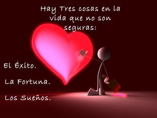 Hay Tres cosas en la vida que no son seguras: La Fortuna. El Éxito. Los Sueños.
